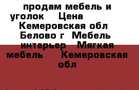 продам мебель и уголок  › Цена ­ 15 000 - Кемеровская обл., Белово г. Мебель, интерьер » Мягкая мебель   . Кемеровская обл.